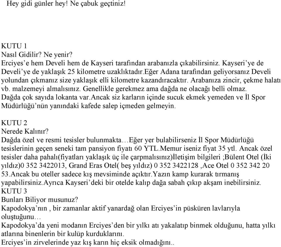 Arabanıza zincir, çekme halatı vb. malzemeyi almalısınız. Genellikle gerekmez ama dağda ne olacağı belli olmaz. Dağda çok sayıda lokanta var.