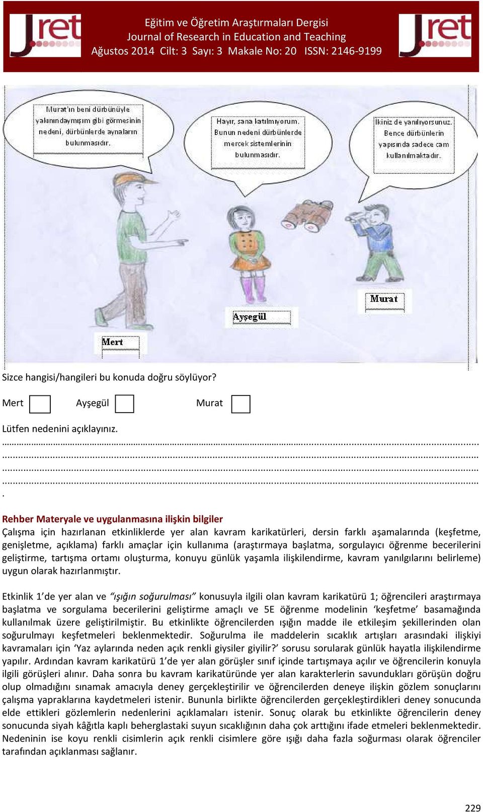 için kullanıma (araştırmaya başlatma, sorgulayıcı öğrenme becerilerini geliştirme, tartışma ortamı oluşturma, konuyu günlük yaşamla ilişkilendirme, kavram yanılgılarını belirleme) uygun olarak