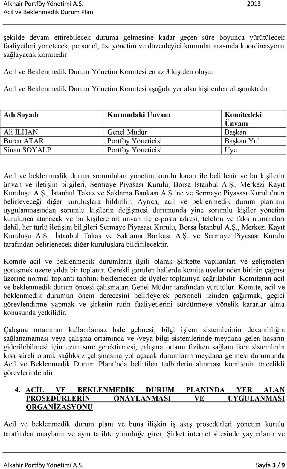 Acil ve Beklenmedik Durum Yönetim Komitesi aşağıda yer alan kişilerden oluşmaktadır: Adı Soyadı Kurumdaki Ünvanı Komitedeki Ünvanı Ali İLHAN Genel Müdür Başkan Burcu ATAR Portföy Yöneticisi Başkan