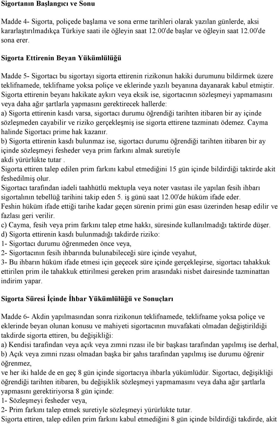 Sigorta Ettirenin Beyan Yükümlülüğü Madde 5- Sigortacı bu sigortayı sigorta ettirenin rizikonun hakiki durumunu bildirmek üzere teklifnamede, teklifname yoksa poliçe ve eklerinde yazılı beyanına