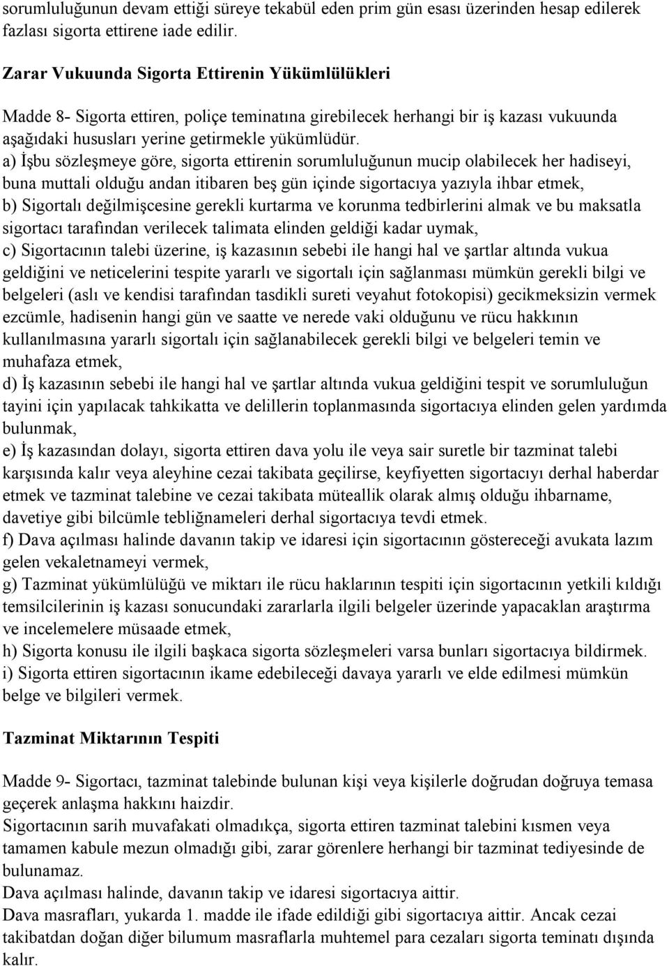 a) İşbu sözleşmeye göre, sigorta ettirenin sorumluluğunun mucip olabilecek her hadiseyi, buna muttali olduğu andan itibaren beş gün içinde sigortacıya yazıyla ihbar etmek, b) Sigortalı değilmişcesine