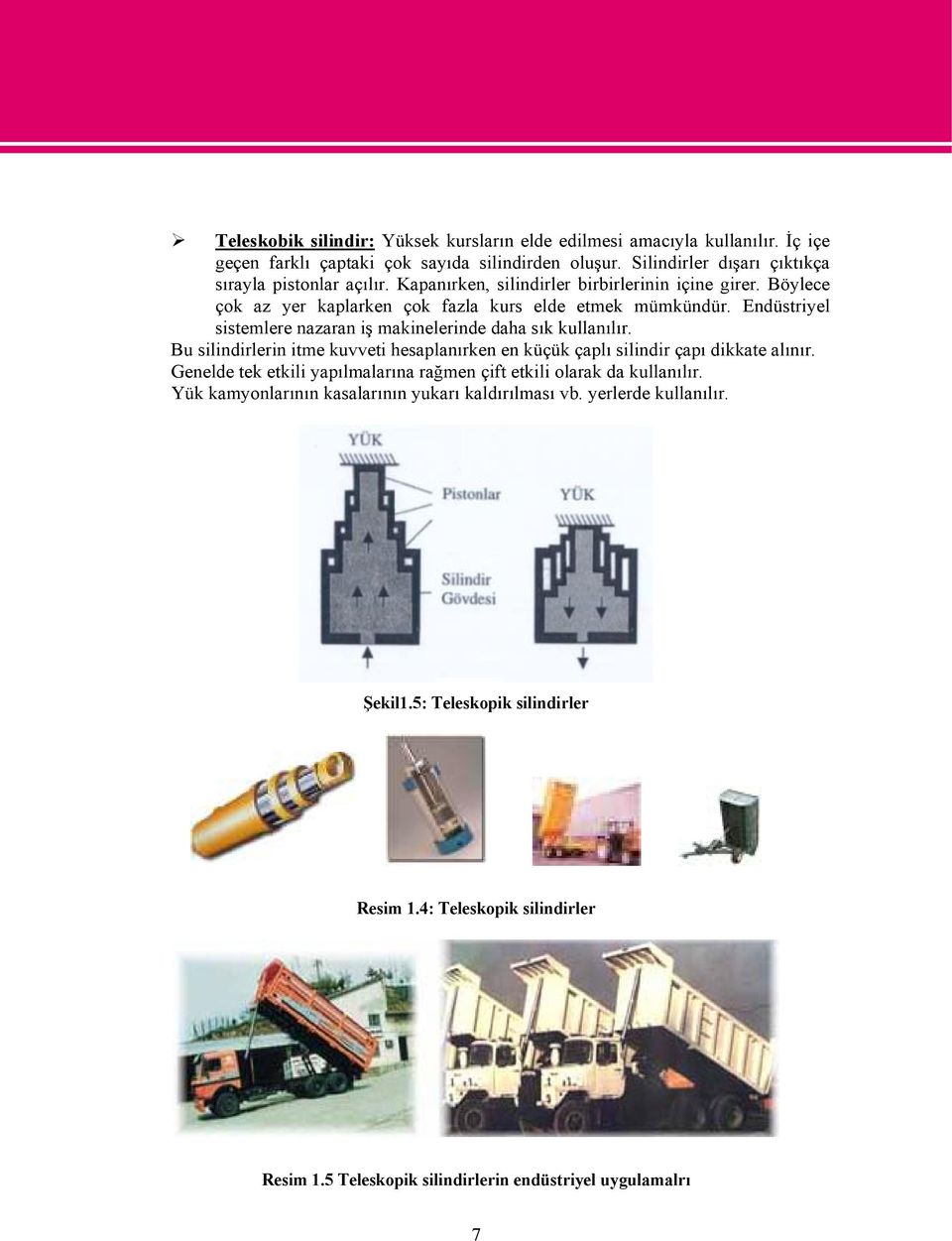 Bu silindirlerin itme kuvveti hesaplanırken en küçük çaplı silindir çapı dikkate alınır. Genelde tek etkili yapılmalarına rağmen çift etkili olarak da kullanılır.