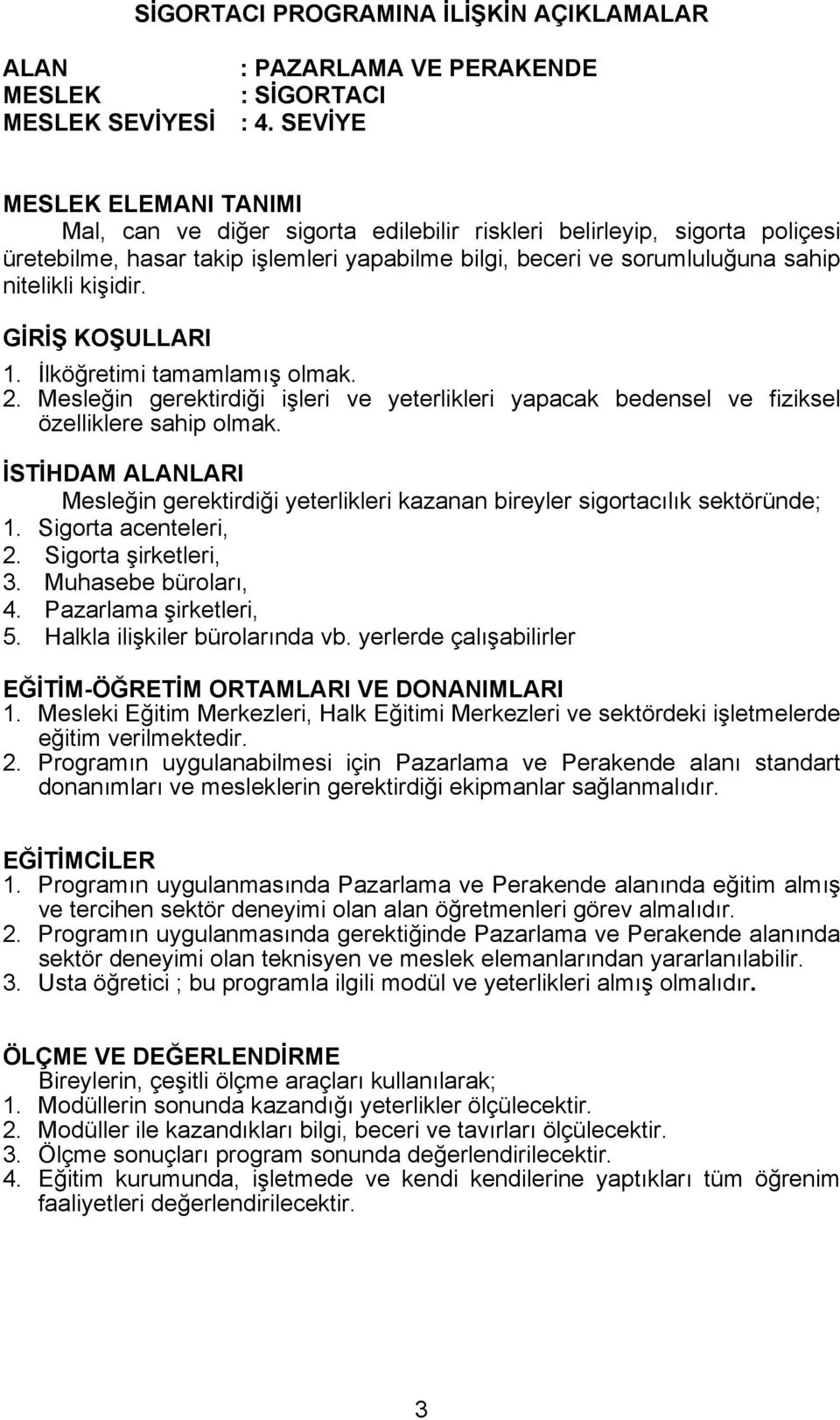 kişidir. GİRİŞ KOŞULLARI 1. İlköğretimi tamamlamış olmak. 2. Mesleğin gerektirdiği işleri ve yeterlikleri yapacak bedensel ve fiziksel özelliklere sahip olmak.