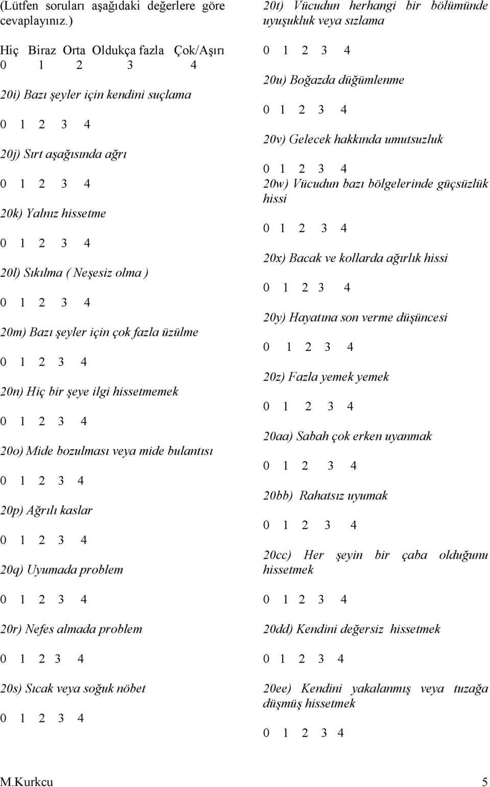 Hiç bir şeye ilgi hissetmemek 20o) Mide bozulması veya mide bulantısı 20p) Ağrılı kaslar 20q) Uyumada problem 20r) Nefes almada problem 20s) Sıcak veya soğuk nöbet 20t) Vücudun herhangi bir bölümünde