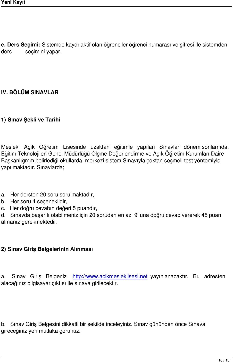 Kurumları Daire Başkanlığmm belirlediği okullarda, merkezi sistem Sınavıyla çoktan seçmeli test yöntemiyle yapılmaktadır. Sınavlarda; a. Her dersten 20 soru sorulmaktadır, b.