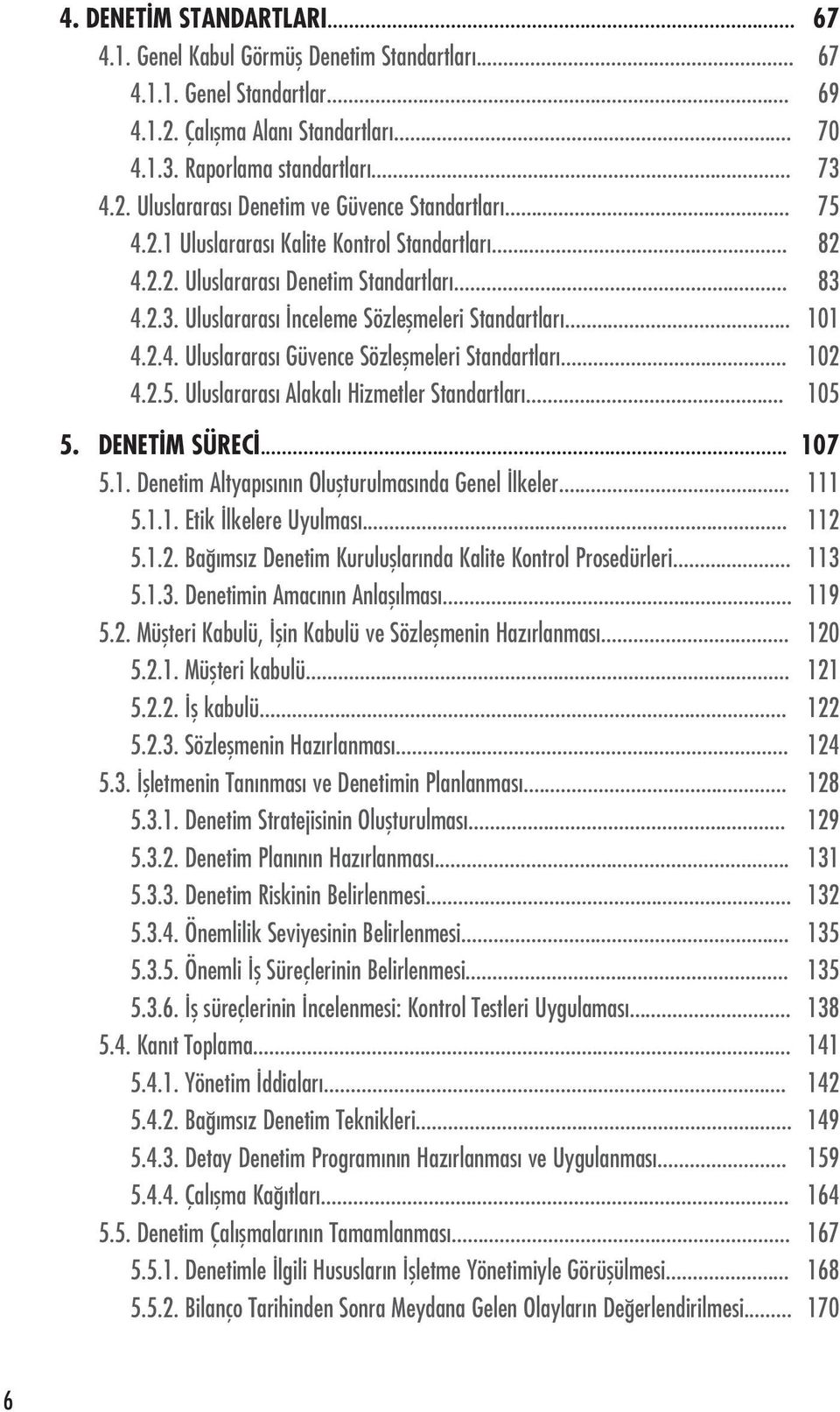 .. 102 4.2.5. Uluslararas Alakal Hizmetler Standartlar... 105 5. DENET M SÜREC... 107 5.1. Denetim Altyap s n n Oluflturulmas nda Genel lkeler... 111 5.1.1. Etik lkelere Uyulmas... 112 5.1.2. Ba ms z Denetim Kurulufllar nda Kalite Kontrol Prosedürleri.