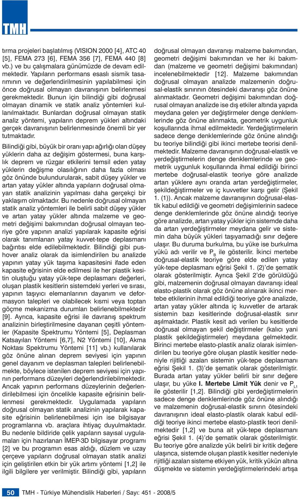 Bunun için bilindiği gibi doğrusal olmayan dinamik ve statik analiz yöntemleri kullanılmaktadır.