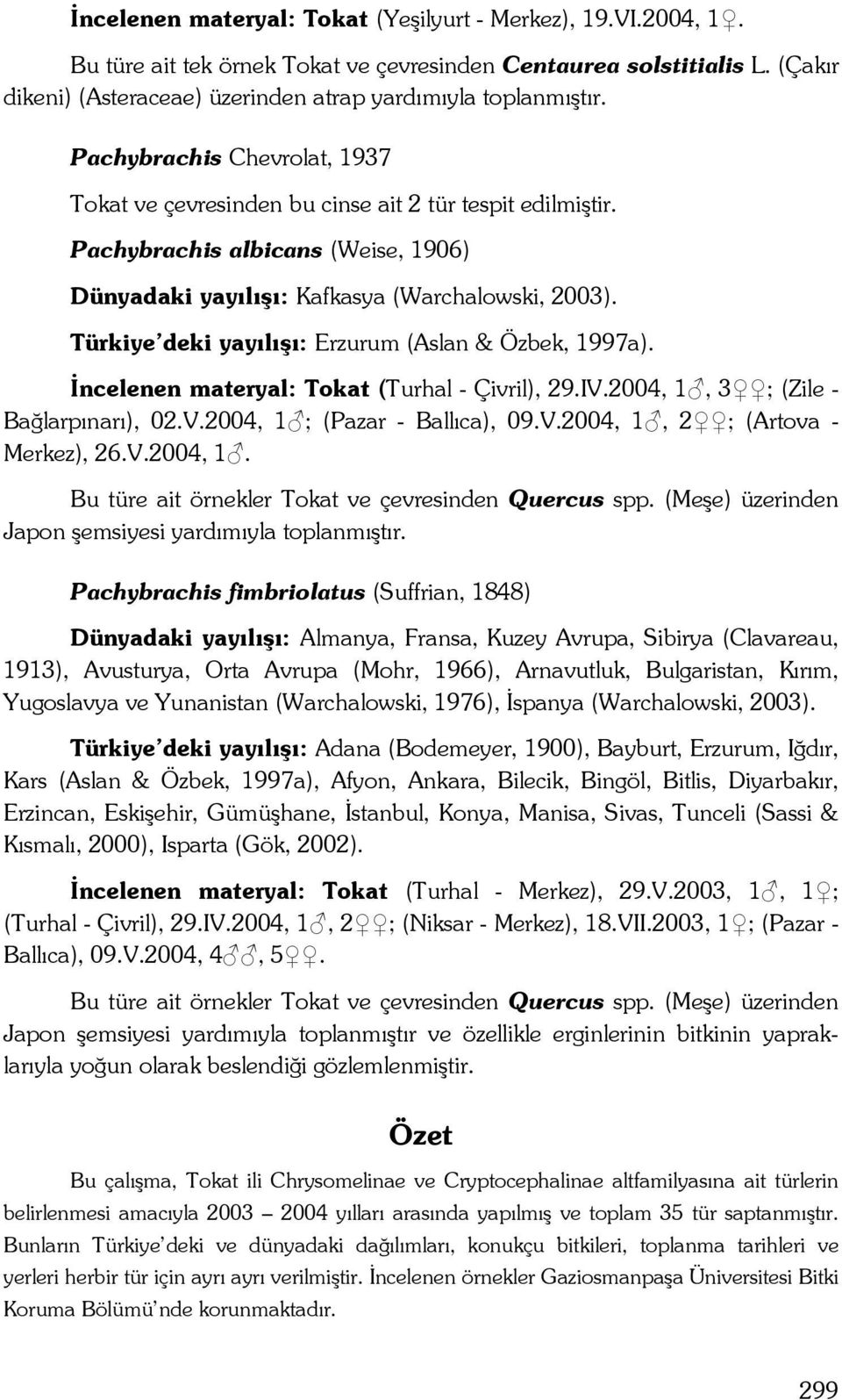 Türkiye deki yayılışı: Erzurum (Aslan & Özbek, 1997a). İncelenen materyal: Tokat (Turhal - Çivril), 29.IV.2004, 1, 3 ; (Zile - Bağlarpınarı), 02.V.2004, 1 ; (Pazar - Ballıca), 09.V.2004, 1, 2 ; (Artova - Merkez), 26.