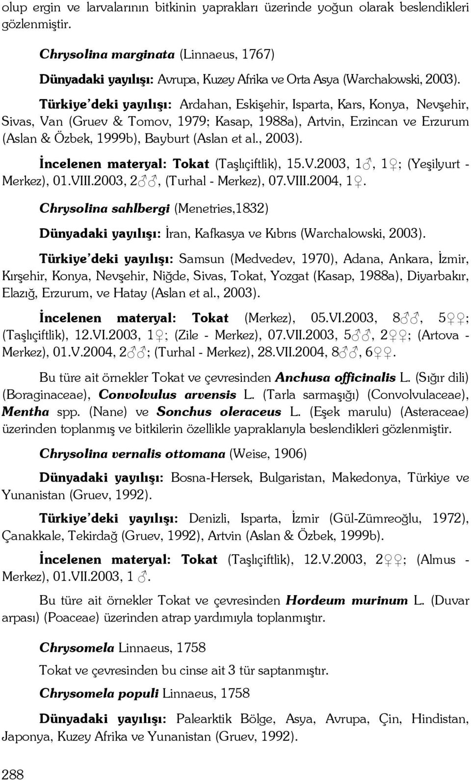 Türkiye deki yayılışı: Ardahan, Eskişehir, Isparta, Kars, Konya, Nevşehir, Sivas, Van (Gruev & Tomov, 1979; Kasap, 1988a), Artvin, Erzincan ve Erzurum (Aslan & Özbek, 1999b), Bayburt (Aslan et al.