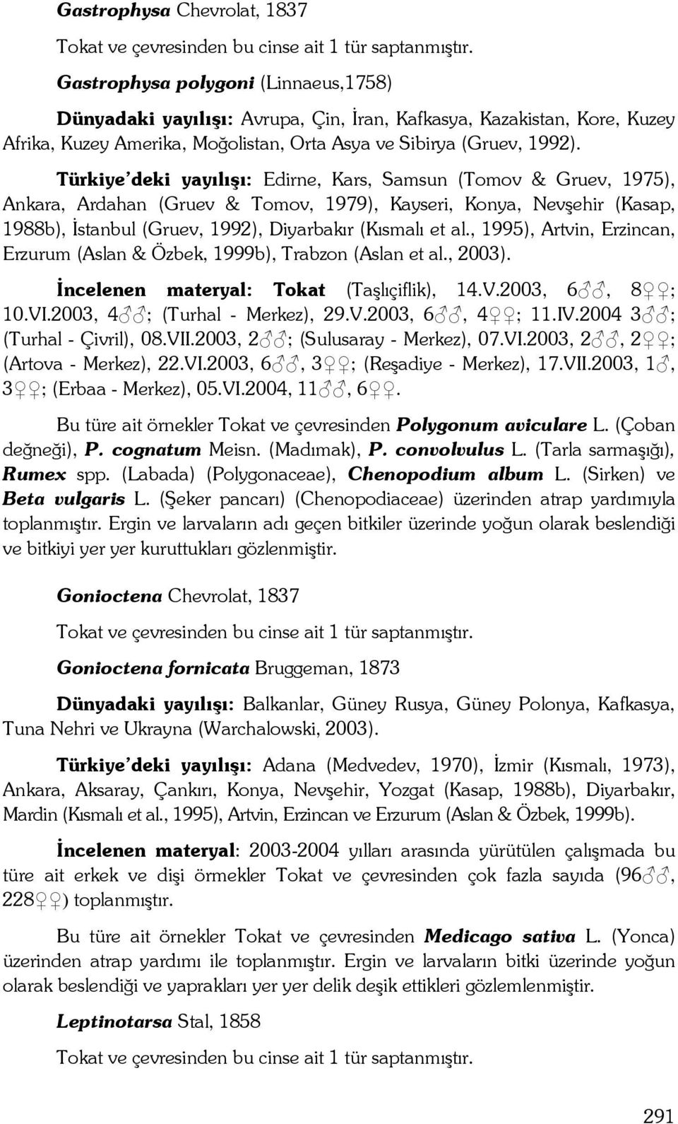 Türkiye deki yayılışı: Edirne, Kars, Samsun (Tomov & Gruev, 1975), Ankara, Ardahan (Gruev & Tomov, 1979), Kayseri, Konya, Nevşehir (Kasap, 1988b), İstanbul (Gruev, 1992), Diyarbakır (Kısmalı et al.