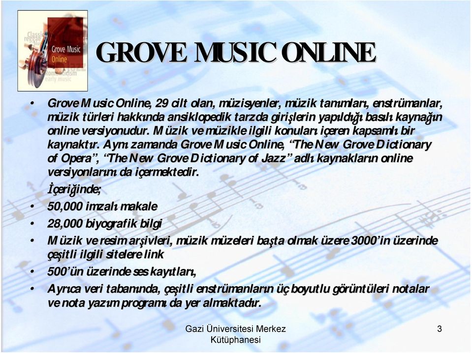 Aynı zamanda Grove Music Online, The New Grove Dictionary of Opera, The New Grove Dictionary of Jazz adlı kaynakların online versiyonlarını da içermektedir.