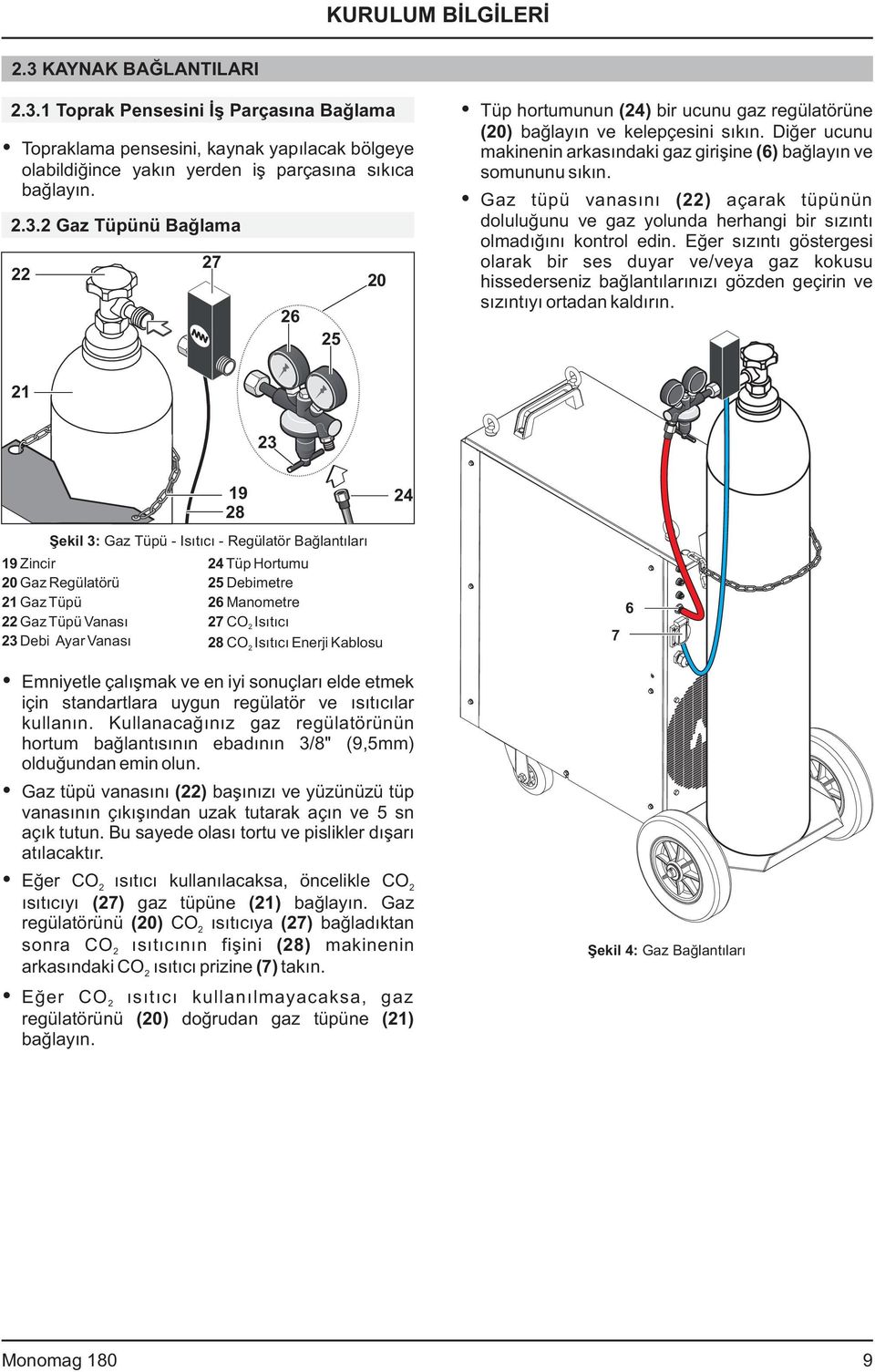 Gaz tüpü vanasını () açarak tüpünün doluluğunu ve gaz yolunda herhangi bir sızıntı olmadığını kontrol edin.