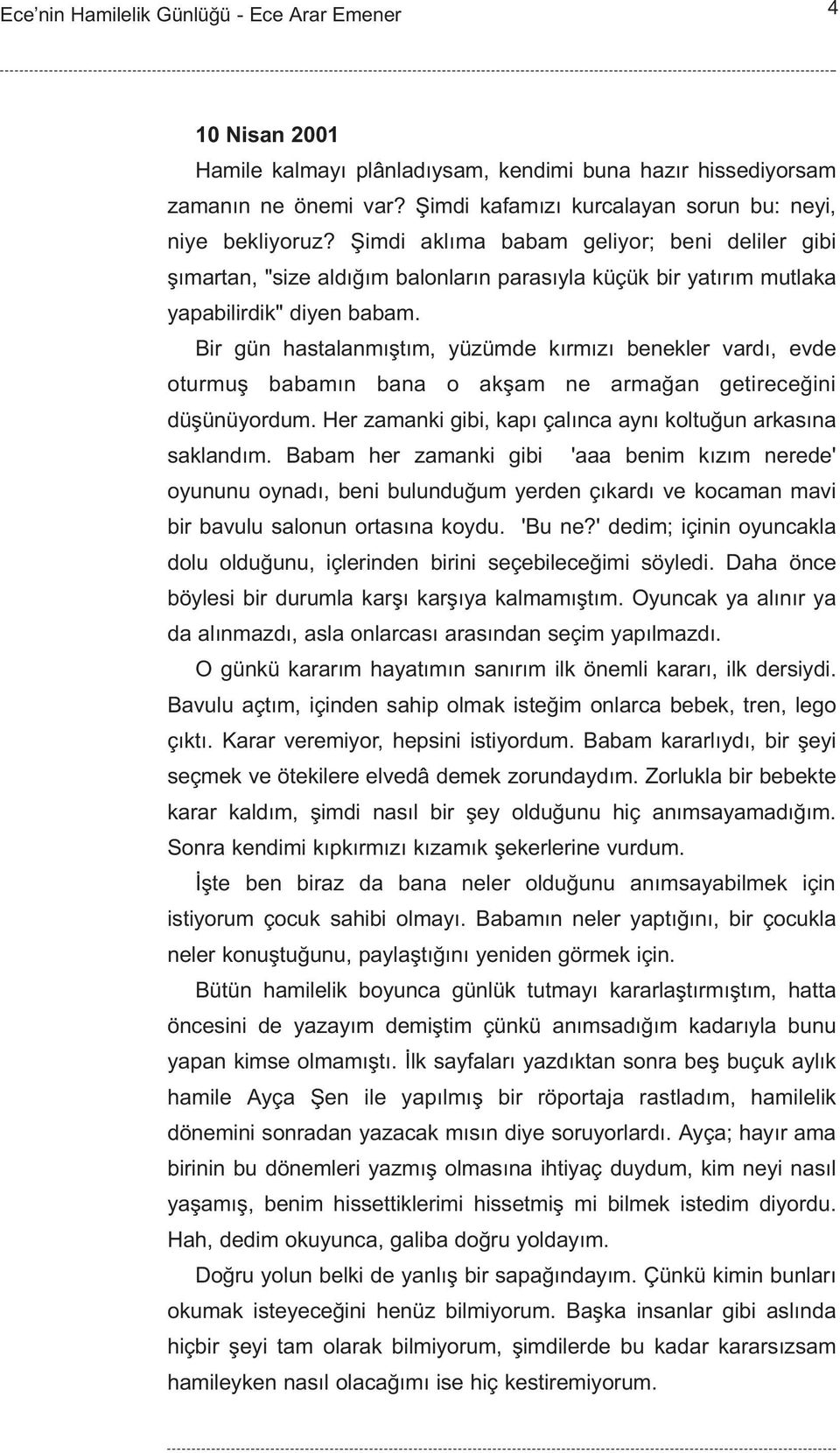 Bir gün hastalanmýþtým, yüzümde kýrmýzý benekler vardý, evde oturmuþ babamýn bana o akþam ne armaðan getireceðini düþünüyordum. Her zamanki gibi, kapý çalýnca ayný koltuðun arkasýna saklandým.