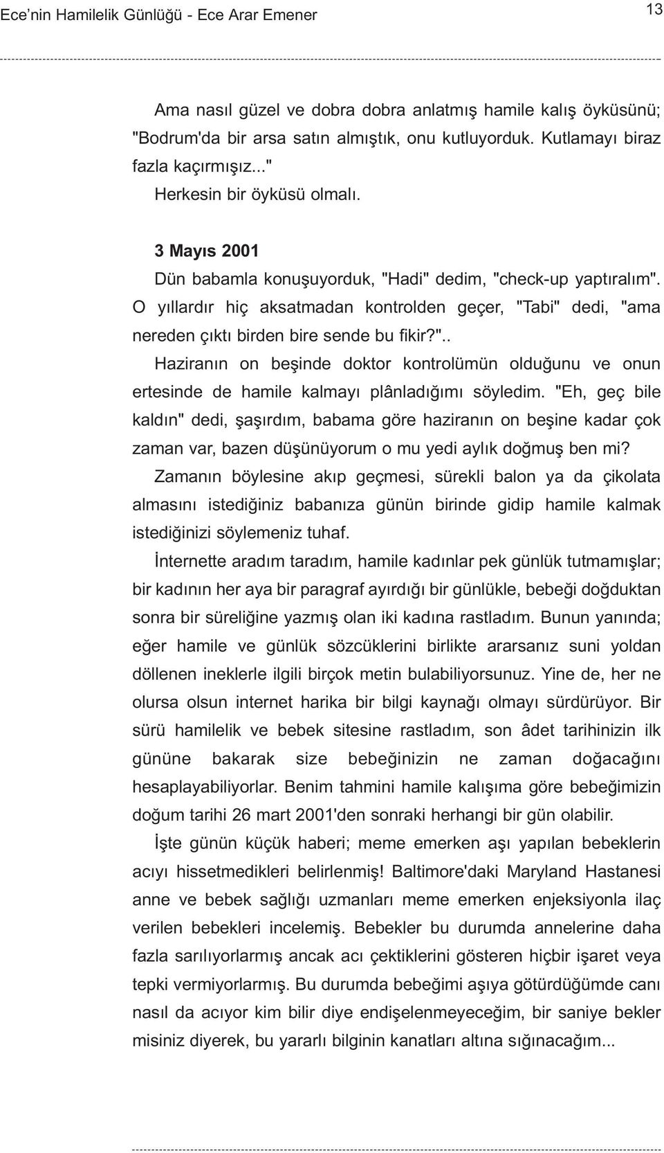 "Eh, geç bile kaldýn" dedi, þaþýrdým, babama göre haziranýn on beþine kadar çok zaman var, bazen düþünüyorum o mu yedi aylýk doðmuþ ben mi?