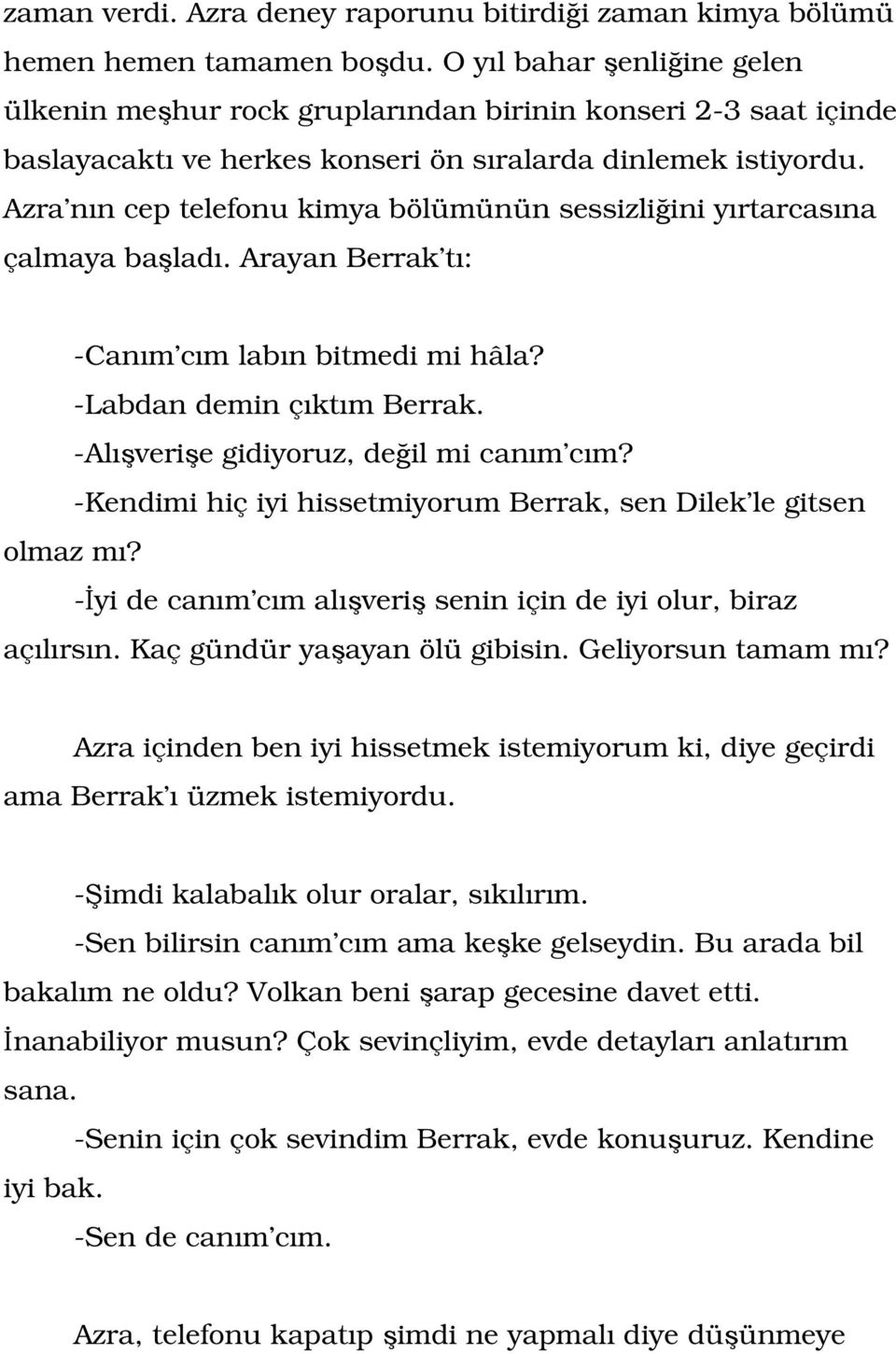 Azra nın cep telefonu kimya bölümünün sessizliğini yırtarcasına çalmaya başladı. Arayan Berrak tı: -Canım cım labın bitmedi mi hâla? -Labdan demin çıktım Berrak.