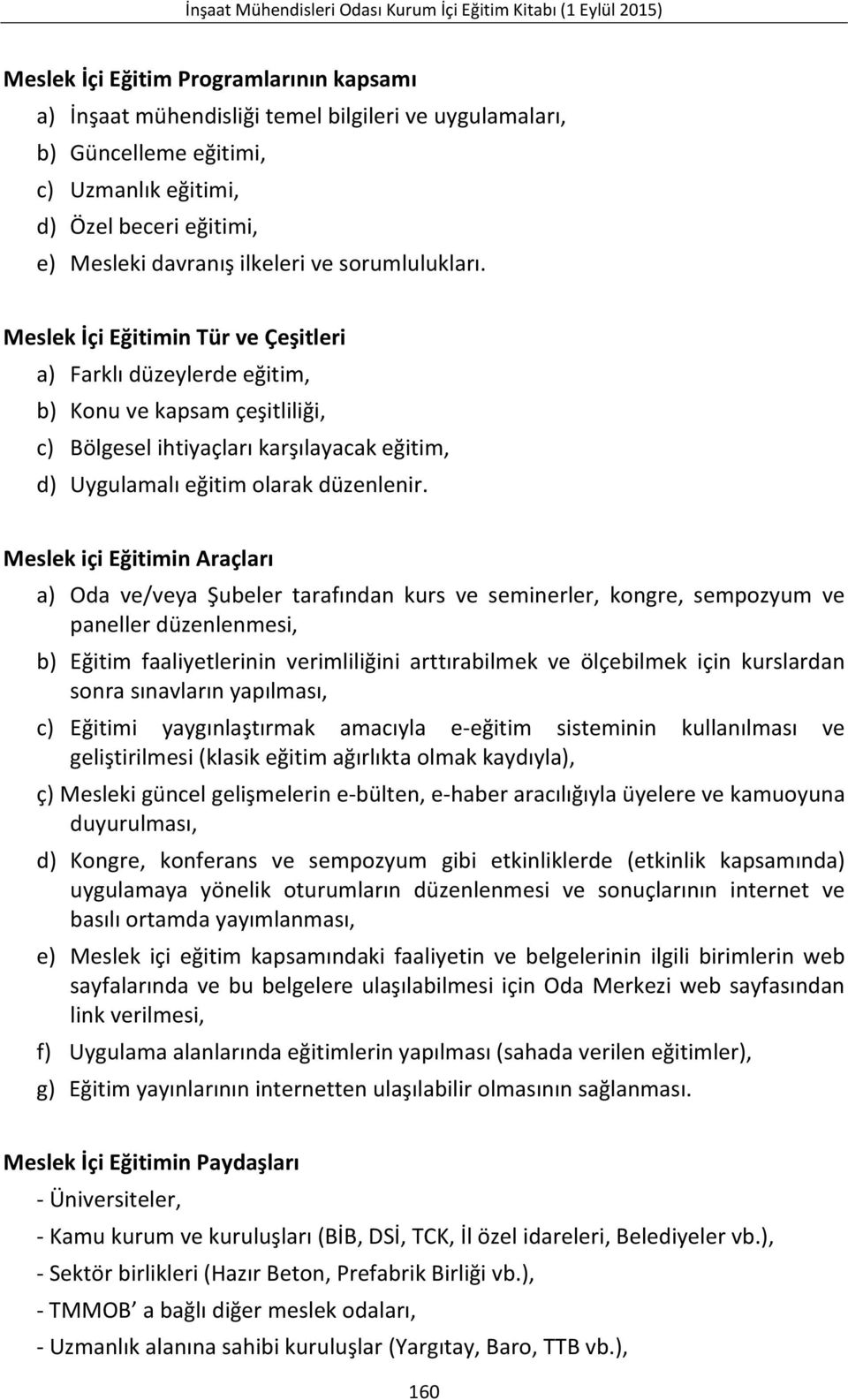 Meslek içi Eğitimin Araçları a) Oda ve/veya Şubeler tarafından kurs ve seminerler, kongre, sempozyum ve paneller düzenlenmesi, b) Eğitim faaliyetlerinin verimliliğini arttırabilmek ve ölçebilmek için