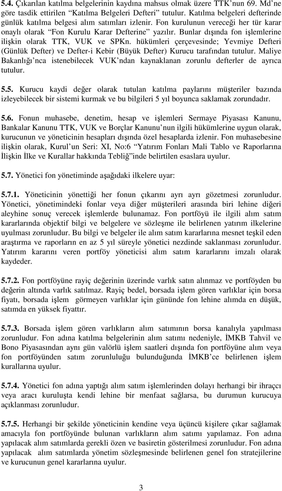 Bunlar dışında fon işlemlerine ilişkin olarak TTK, VUK ve SPKn. hükümleri çerçevesinde; Yevmiye Defteri (Günlük Defter) ve Defter-i Kebir (Büyük Defter) Kurucu tarafından tutulur.