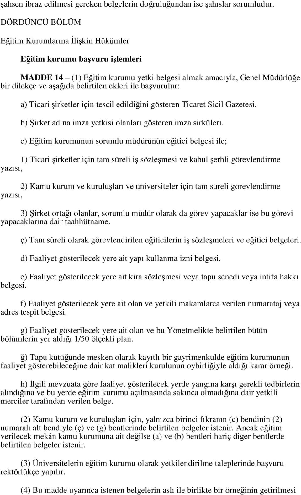 ile başvurulur: a) Ticari şirketler için tescil edildiğini gösteren Ticaret Sicil Gazetesi. b) Şirket adına imza yetkisi olanları gösteren imza sirküleri.