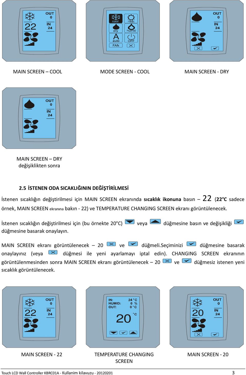 SCREEN ekranı görüntülenecek. İstenen sıcaklığın değiştirilmesi için (bu örnekte C) veya düğmesine basın ve değişikliği düğmesine basarak onaylayın. MAIN SCREEN ekranı görüntülenecek ve düğmeli.