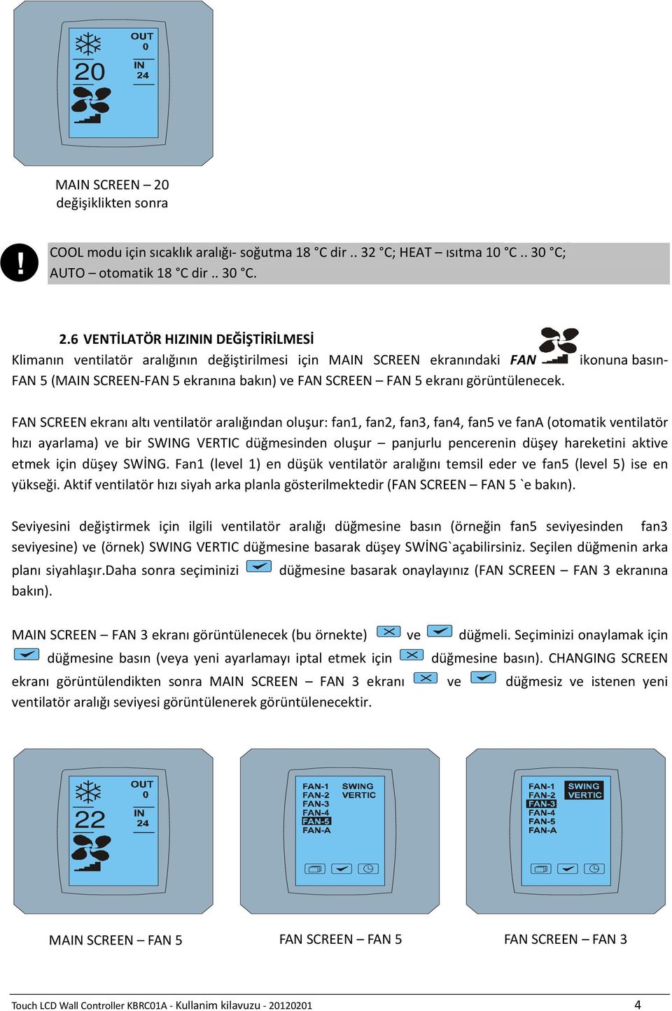 ikonuna basın- FAN SCREEN ekranı altı ventilatör aralığından oluşur: fan1, fan2, fan3, fan4, fan5 ve fana (otomatik ventilatör hızı ayarlama) ve bir SWING VERTIC düğmesinden oluşur panjurlu