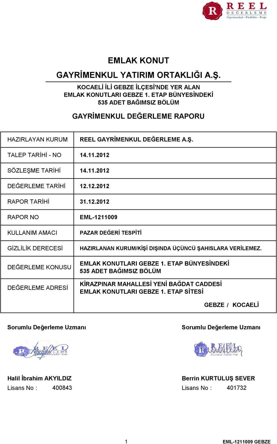 2012 SÖZLEŞME TARİHİ 14.11.2012 DEĞERLEME TARİHİ RAPOR TARİHİ RAPOR NO KULLANIM AMACI GİZLİLİK DERECESİ DEĞERLEME KONUSU DEĞERLEME ADRESİ 12.12.2012 31.12.2012 EML1211009 PAZAR DEĞERİ TESPİTİ HAZIRLANAN KURUM/KİŞİ DIŞINDA ÜÇÜNCÜ ŞAHISLARA VERİLEMEZ.