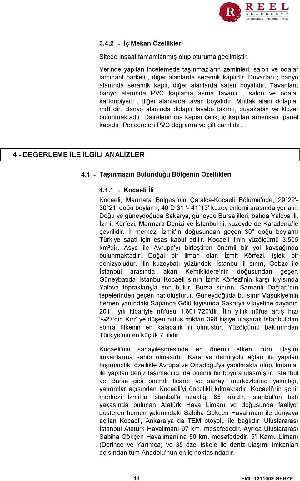 Mutfak alanı dolaplar mdf dir. Banyo alanında dolaplı lavabo takımı, duşakabin ve klozet bulunmaktadır. Dairelerin dış kapısı çelik, iç kapıları amerikan panel kapıdır.