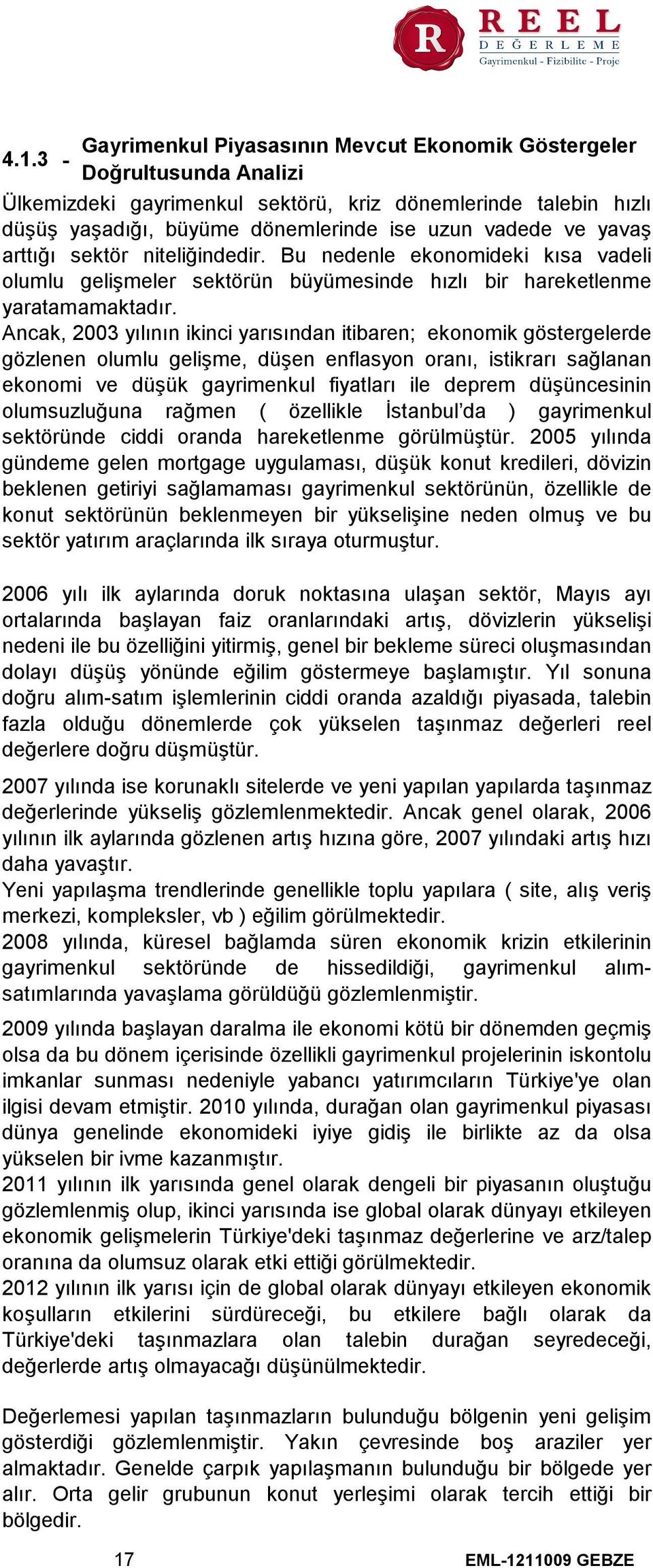 Ancak, 2003 yılının ikinci yarısından itibaren; ekonomik göstergelerde gözlenen olumlu gelişme, düşen enflasyon oranı, istikrarı sağlanan ekonomi ve düşük gayrimenkul fiyatları ile deprem