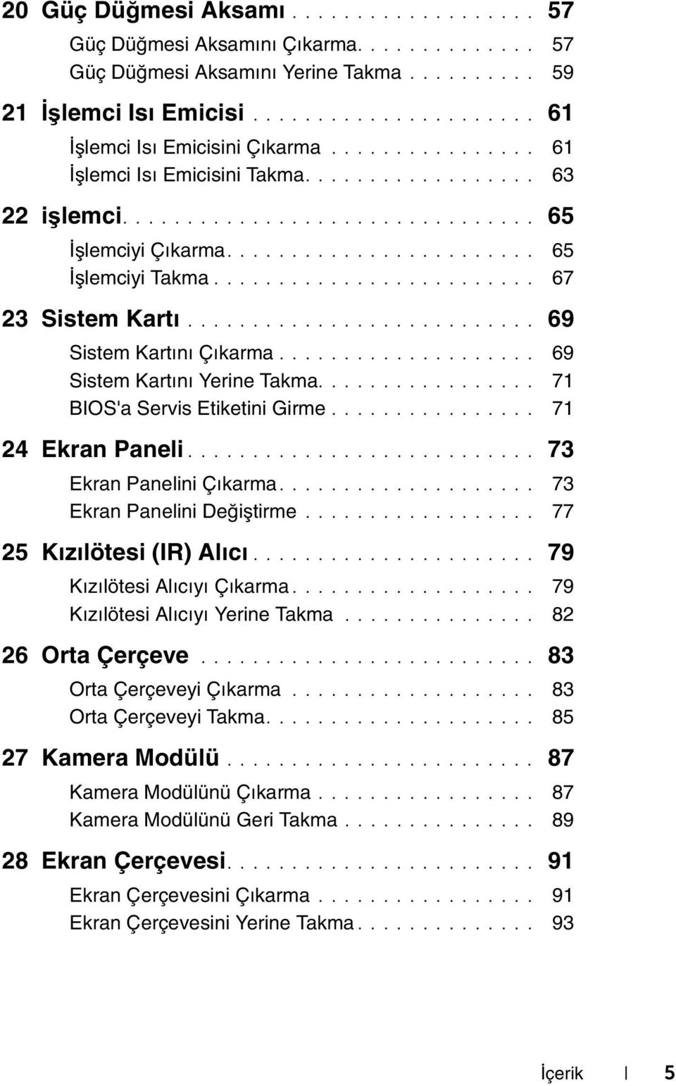 .......................... 69 Sistem Kartını Çıkarma.................... 69 Sistem Kartını Yerine Takma................. 71 BIOS'a Servis Etiketini Girme................ 71 24 Ekran Paneli.