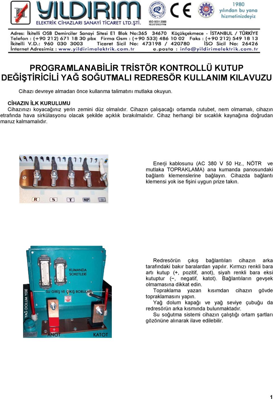 Cihaz herhangi bir sıcaklık kaynağına doğrudan maruz kalmamalıdır. Enerji kablosunu (AC 380 V 50 Hz., NÖTR ve mutlaka TOPRAKLAMA) ana kumanda panosundaki bağlantı klemenslerine bağlayın.