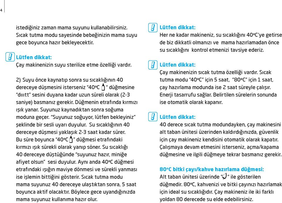 Düğmenin etrafında kırmızı ışık yanar. Suyunuz kaynadıktan sonra soğuma moduna geçer. Suyunuz soğuyor, lütfen bekleyiniz şeklinde bir sesli uyarı duyulur.