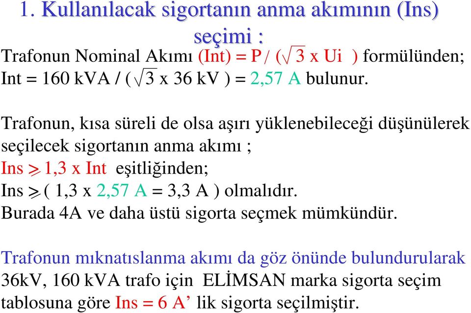 Trafonun, kısa süreli de olsa aşırı yüklenebileceği düşünülerek seçilecek sigortanın anma akımı ; Ins > 1,3 x Int eşitliğinden; Ins > (