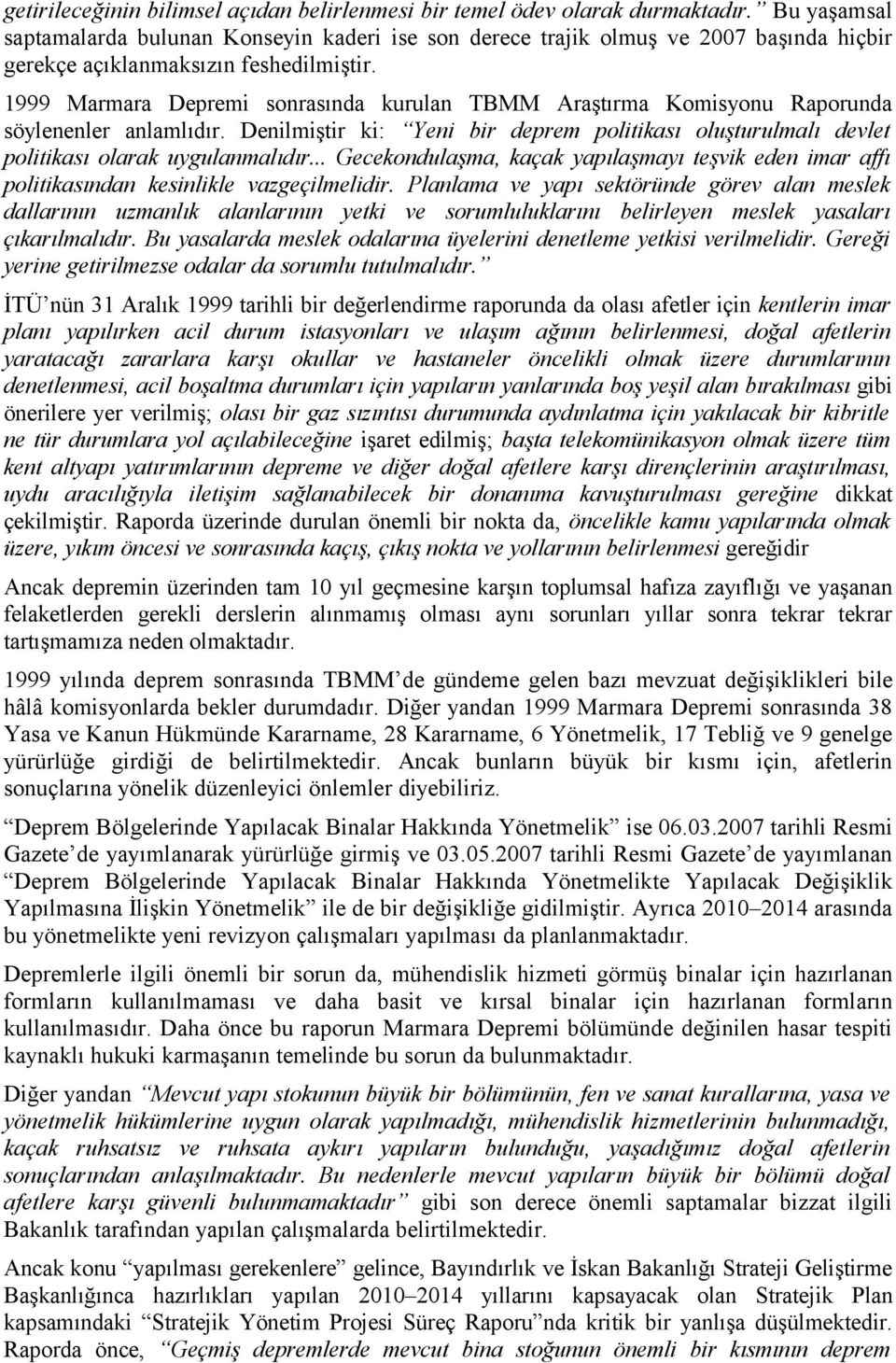 1999 Marmara Depremi sonrasında kurulan TBMM Araştırma Komisyonu Raporunda söylenenler anlamlıdır. Denilmiştir ki: Yeni bir deprem politikası oluşturulmalı devlet politikası olarak uygulanmalıdır.