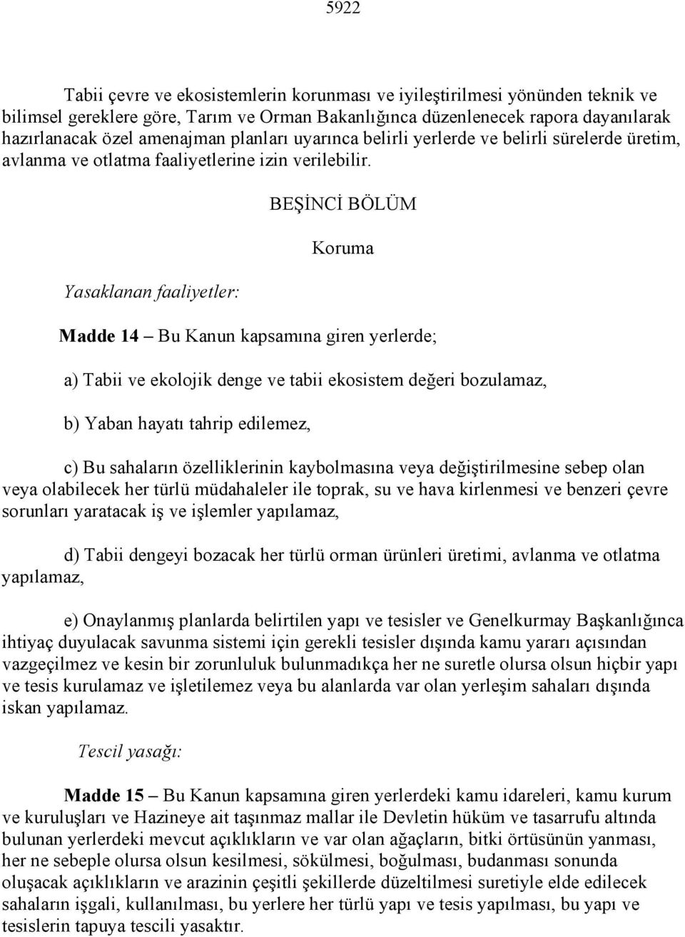 Yasaklanan faaliyetler: BEŞĐNCĐ BÖLÜM Koruma Madde 14 Bu Kanun kapsamına giren yerlerde; a) Tabii ve ekolojik denge ve tabii ekosistem değeri bozulamaz, b) Yaban hayatı tahrip edilemez, c) Bu