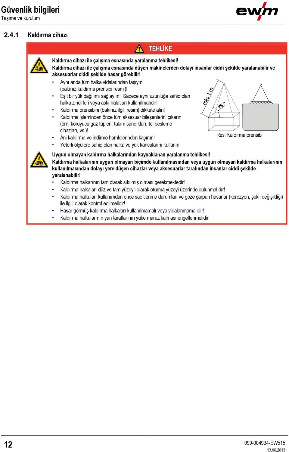 Aynı anda tüm halka vidalarından taşıyın (bakınız kaldırma prensibi resmi)! Eşit bir yük dağılımı sağlayıın! Sadece aynı uzunluğa sahip olan halka zincirleri veya askı halatları kullanılmalıdır!