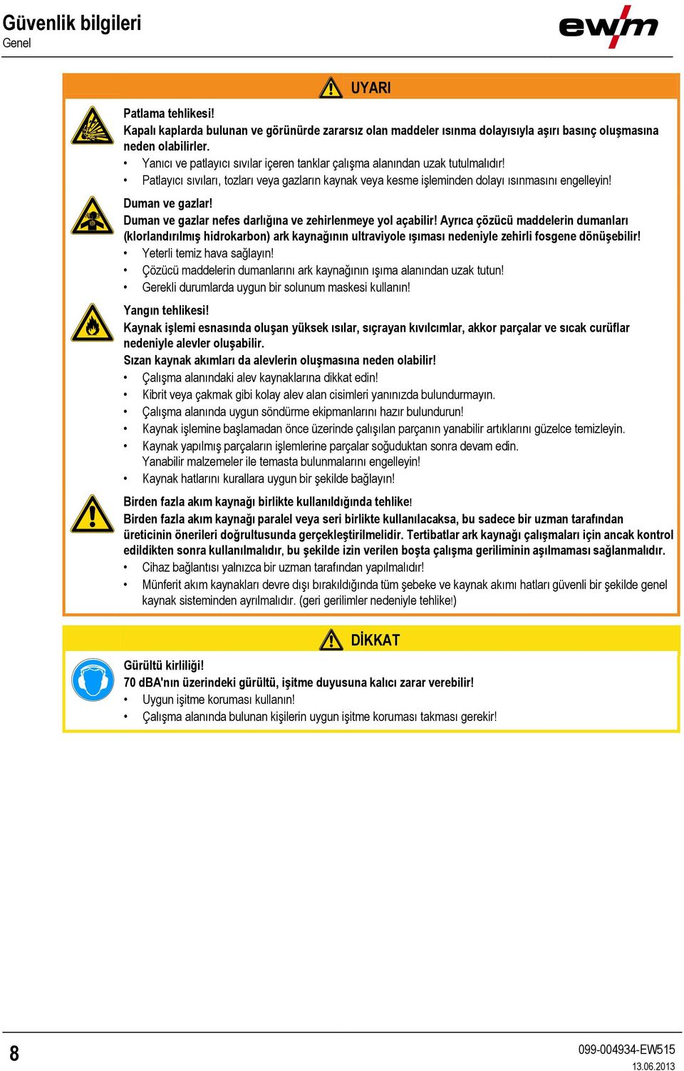 Duman ve gazlar nefes darlığına ve zehirlenmeye yol açabilir! Ayrıca çözücü maddelerin dumanları (klorlandırılmış hidrokarbon) ark kaynağının ultraviyole ışıması nedeniyle zehirli fosgene dönüşebilir!