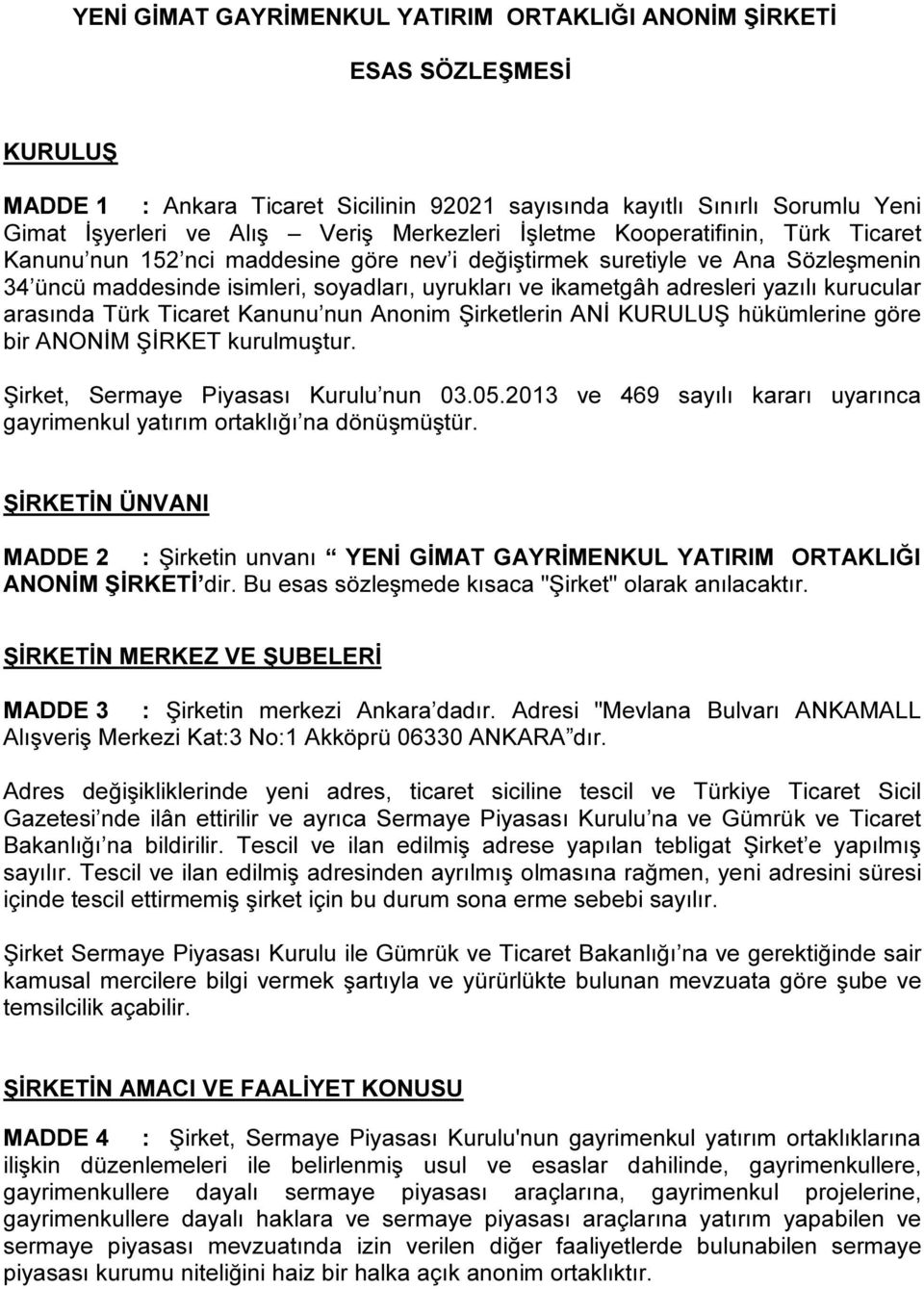 adresleri yazılı kurucular arasında Türk Ticaret Kanunu nun Anonim Şirketlerin ANİ KURULUŞ hükümlerine göre bir ANONİM ŞİRKET kurulmuştur. Şirket, Sermaye Piyasası Kurulu nun 03.05.