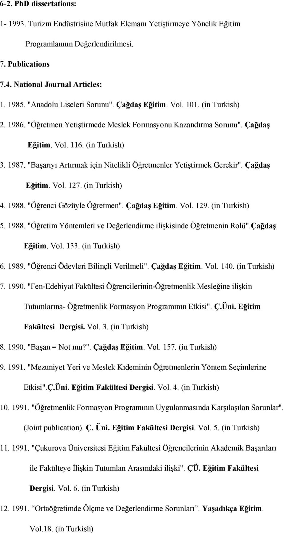 "Başarıyı Artırmak için Nitelikli Öğretmenler Yetiştirmek Gerekir". Çağdaş Eğitim. Vol. 127. (in Turkish) 4. 1988. "Öğrenci Gözüyle Öğretmen". Çağdaş Eğitim. Vol. 129. (in Turkish) 5. 1988. "Öğretim Yöntemleri ve Değerlendirme ilişkisinde Öğretmenin Rolü".