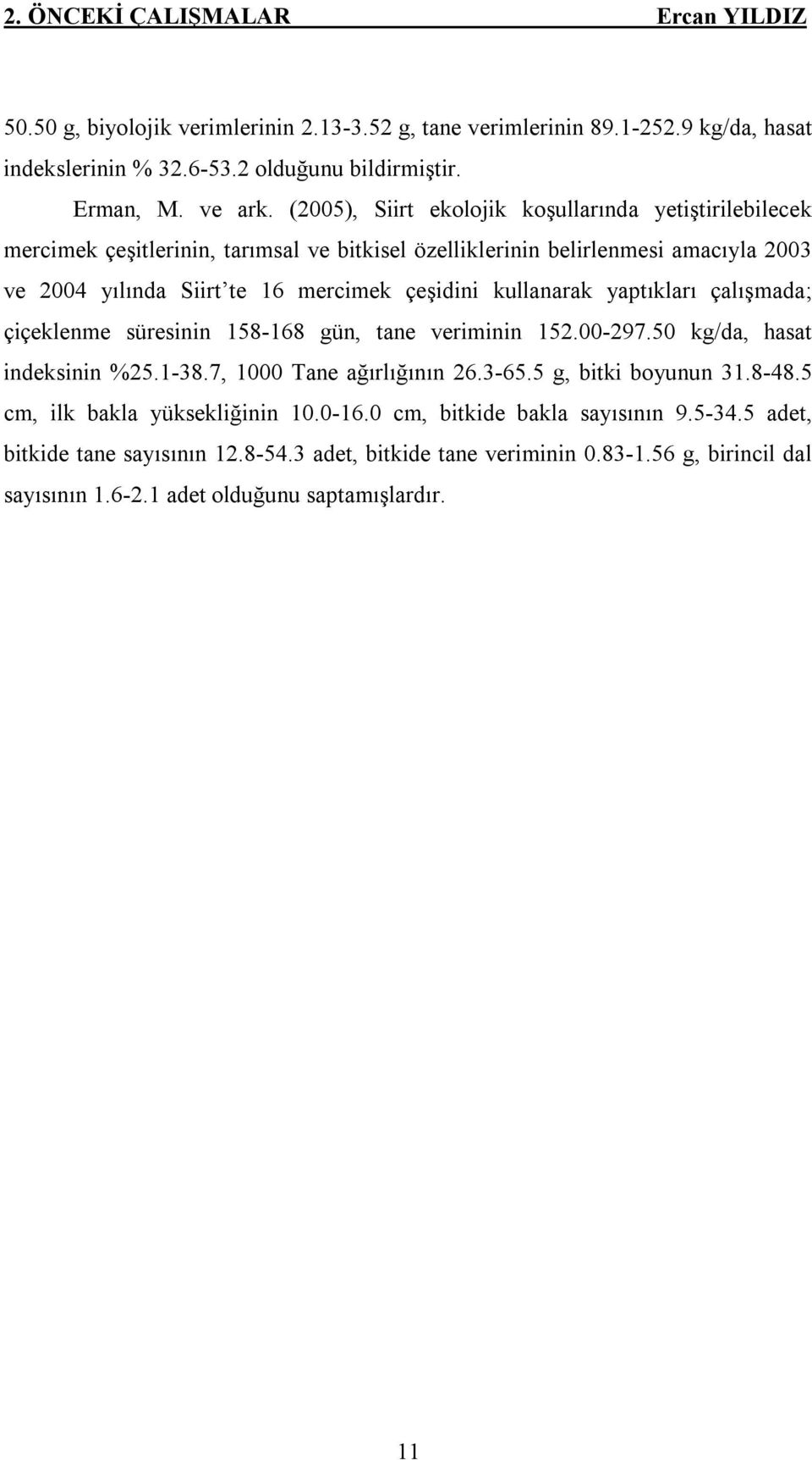 kullanarak yaptıkları çalışmada; çiçeklenme süresinin 158-168 gün, tane veriminin 152.00-297.50 kg/da, hasat indeksinin %25.1-38.7, 1000 Tane ağırlığının 26.3-65.5 g, bitki boyunun 31.8-48.