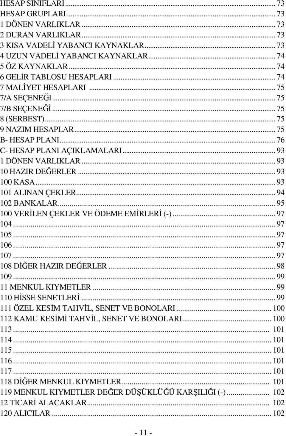 .. 93 1 DÖNEN VARLIKLAR... 93 10 HAZIR DEĞERLER... 93 100 KASA... 93 101 ALINAN ÇEKLER... 94 102 BANKALAR... 95 100 VERİLEN ÇEKLER VE ÖDEME EMİRLERİ (-)... 97 104... 97 105... 97 106... 97 107.