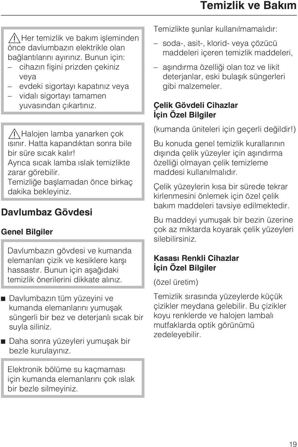 Hatta kapandýktan sonra bile bir süre sýcak kalýr! Ayrýca sýcak lamba ýslak temizlikte zarar görebilir. Temizliðe baþlamadan önce birkaç dakika bekleyiniz.