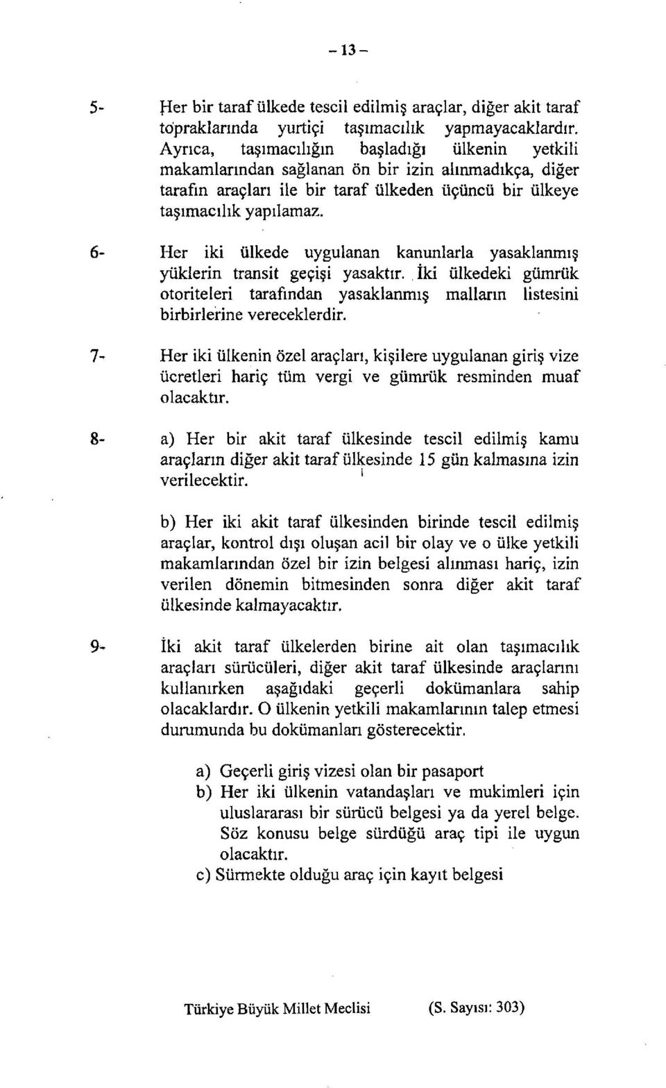 6- Her iki ülkede uygulanan kanunlarla yasaklanmış yüklerin transit geçişi yasaktır. İki ülkedeki gümrük otoriteleri tarafından yasaklanmış malların listesini birbirlerine vereceklerdir.