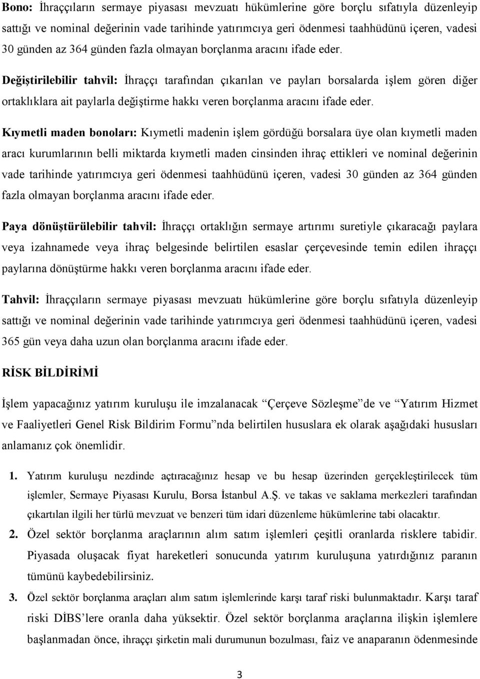 Değiştirilebilir tahvil: İhraççı tarafından çıkarılan ve payları borsalarda işlem gören diğer ortaklıklara ait paylarla değiştirme hakkı veren borçlanma aracını ifade eder.