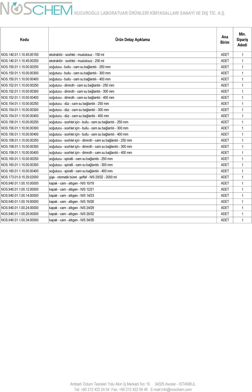 152.01.1.10.00.00300 soğutucu - dimroth - cam su bağlantılı - 300 mm ADET 1 NOS.152.01.1.10.00.00400 soğutucu - dimroth - cam su bağlantılı - 400 mm ADET 1 NOS.154.01.1.10.00.00250 soğutucu - düz - cam su bağlantılı - 250 mm ADET 1 NOS.