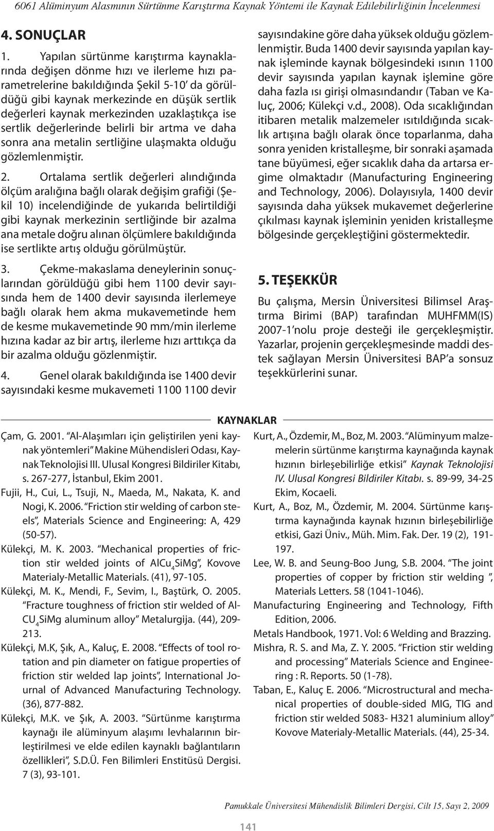 uzaklaştıkça ise sertlik değerlerinde belirli bir artma ve daha sonra ana metalin sertliğine ulaşmakta olduğu gözlemlenmiştir. 2.