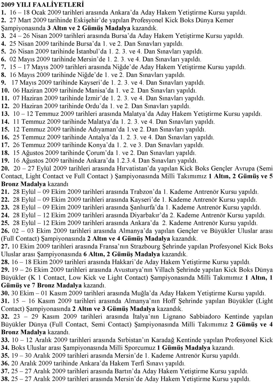 ve 4. Dan Sınavları yapıldı. 6. 02 Mayıs 2009 tarihinde Mersin de 1. 2. 3. ve 4. Dan Sınavları yapıldı. 7. 15 17 Mayıs 2009 tarihleri arasında Niğde de Aday Hakem Yetiştirme Kursu yapıldı. 8.