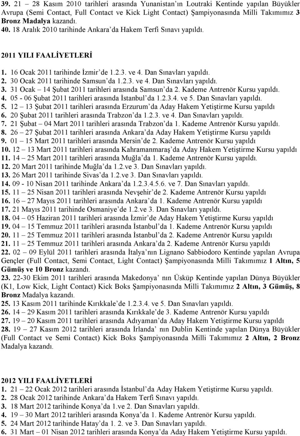 Ocak 2011 tarihinde Samsun da 1.2.3. ve 4. Dan Sınavları yapıldı. 3. 31 Ocak 14 Şubat 2011 tarihleri arasında Samsun da 2. Kademe Antrenör Kursu yapıldı. 4. 05-06 Şubat 2011 tarihleri arasında İstanbul da 1.