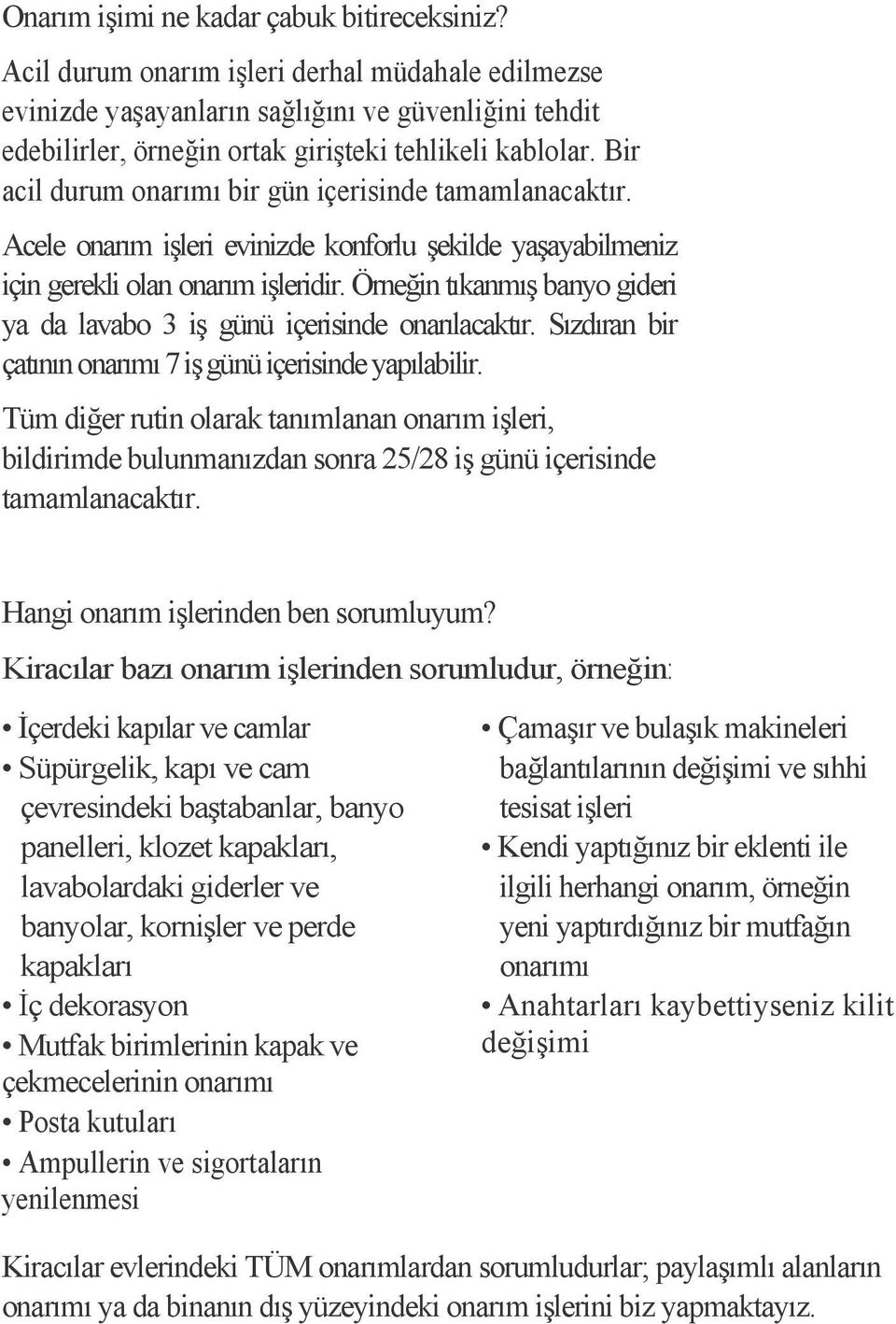 Bir acil durum onarımı bir gün içerisinde tamamlanacaktır. Acele onarım işleri evinizde konforlu şekilde yaşayabilmeniz için gerekli olan onarım işleridir.