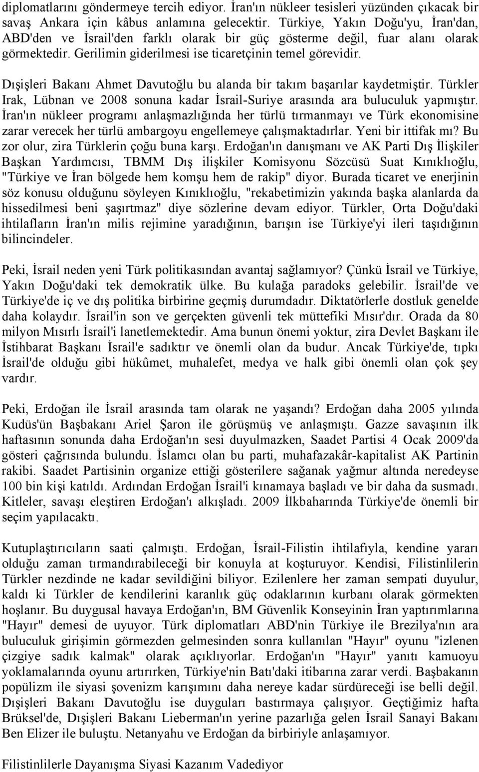 Dışişleri Bakanı Ahmet Davutoğlu bu alanda bir takım başarılar kaydetmiştir. Türkler Irak, Lübnan ve 2008 sonuna kadar İsrail-Suriye arasında ara buluculuk yapmıştır.