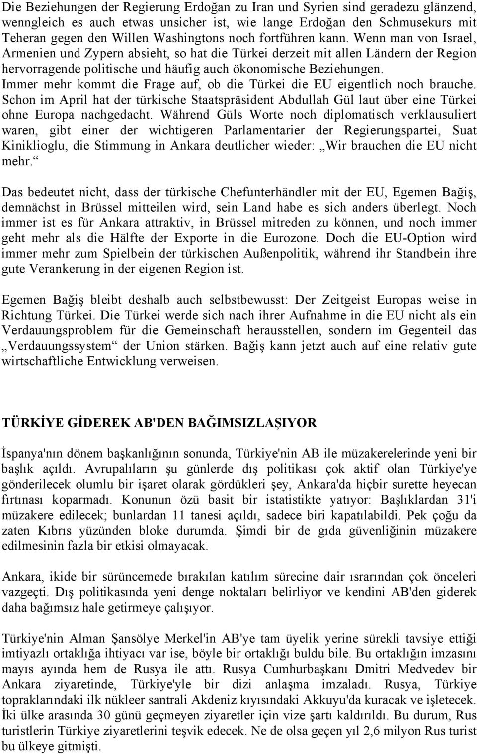 Immer mehr kommt die Frage auf, ob die Türkei die EU eigentlich noch brauche. Schon im April hat der türkische Staatspräsident Abdullah Gül laut über eine Türkei ohne Europa nachgedacht.
