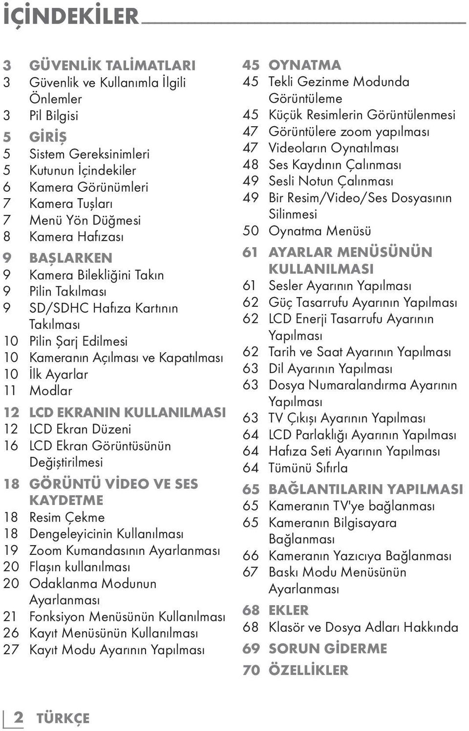 Modlar 12 LCD EKRANIN KULLANILMASI 12 LCD Ekran Düzeni 16 LCD Ekran Görüntüsünün Değiştirilmesi 18 GÖRÜNTÜ VİDEO VE SES KAYDETME 18 Resim Çekme 18 Dengeleyicinin Kullanılması 19 Zoom Kumandasının